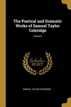 portada The Poetical and Dramatic Works of Samuel Taylor Coleridge; Volume I (en Inglés)