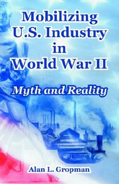 portada mobilizing u.s. industry in world war ii: myth and reality (en Inglés)