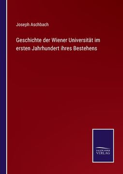 portada Geschichte der Wiener Universität im ersten Jahrhundert ihres Bestehens (en Alemán)
