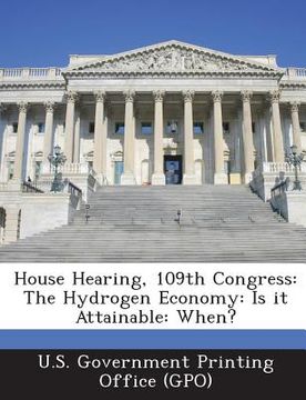 portada House Hearing, 109th Congress: The Hydrogen Economy: Is It Attainable: When? (en Inglés)