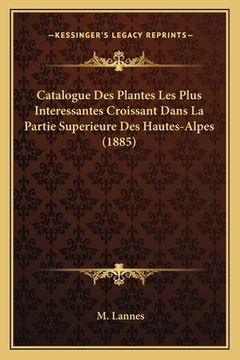 portada Catalogue Des Plantes Les Plus Interessantes Croissant Dans La Partie Superieure Des Hautes-Alpes (1885) (en Francés)
