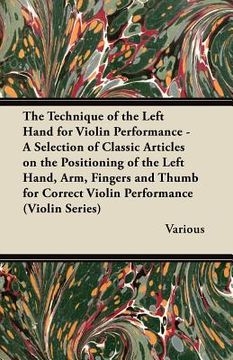 portada the technique of the left hand for violin performance - a selection of classic articles on the positioning of the left hand, arm, fingers and thumb fo (en Inglés)