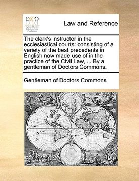 portada the clerk's instructor in the ecclesiastical courts: consisting of a variety of the best precedents in english now made use of in the practice of the (in English)
