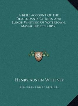 portada a brief account of the descendants of john and elinor whitnea brief account of the descendants of john and elinor whitney, of watertown, massachuset (en Inglés)