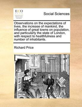 portada observations on the expectations of lives, the increase of mankind, the influence of great towns on population, and particularly the state of london, (in English)
