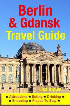 portada Berlin & Gdansk Travel Guide: Attractions, Eating, Drinking, Shopping & Places To Stay (en Inglés)