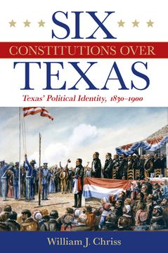 portada Six Constitutions Over Texas: Texas' Political Identity, 1830-1900 (en Inglés)