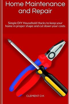 portada Home Maintenance and Repair: Simple DIY Household Hacks to keep your home in proper shape and cut down your costs (en Inglés)