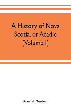 portada A history of Nova Scotia, or Acadie (Volume I) (en Inglés)