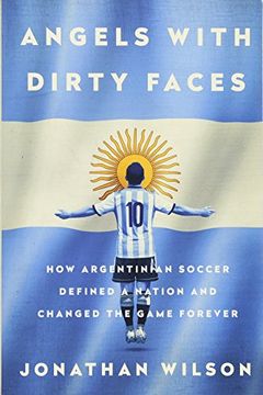 portada Angels With Dirty Faces: How Argentinian Soccer Defined a Nation and Changed the Game Forever 