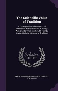 portada The Scientific Value of Tradition: A Correspondence Between Lord Arundell of Wardour and Mr. E. Ryley: With a Letter From the Rev. H. Formby On the Ch (in English)