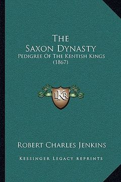 portada the saxon dynasty: pedigree of the kentish kings (1867) (en Inglés)