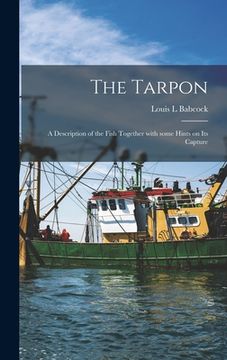 portada The Tarpon: a Description of the Fish Together With Some Hints on Its Capture (en Inglés)