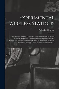 portada Experimental Wireless Stations: Their Theory, Design, Construction and Operation, Including Wireless Telephony, Vacuum Tube and Quenched Spark Systems (en Inglés)