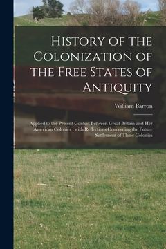 portada History of the Colonization of the Free States of Antiquity [microform]: Applied to the Present Contest Between Great Britain and Her American Colonie (en Inglés)