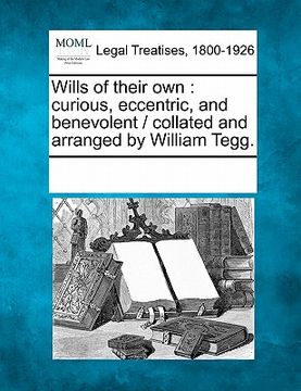 portada wills of their own: curious, eccentric, and benevolent / collated and arranged by william tegg. (en Inglés)