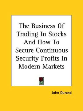 portada the business of trading in stocks and how to secure continuous security profits in modern markets (en Inglés)