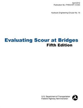 portada evaluating scour at bridges (fifth edition). hydraulic engineering circular no. 18. publication no. fhwa-hif-12-003