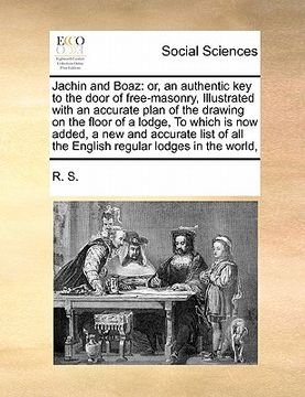 portada jachin and boaz: or, an authentic key to the door of free-masonry, illustrated with an accurate plan of the drawing on the floor of a l
