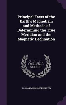 portada Principal Facts of the Earth's Magnetism and Methods of Determining the True Meridian and the Magnetic Declination (en Inglés)
