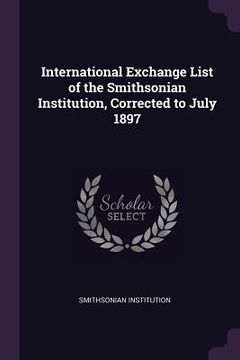 portada International Exchange List of the Smithsonian Institution, Corrected to July 1897 (en Inglés)