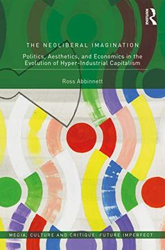 portada The Neoliberal Imagination: Politics, Aesthetics, and Economics in the Evolution of Hyper-Industrial Capitalism (Media, Culture and Critique: Future Imperfect) (in English)