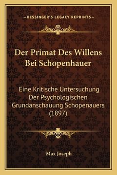 portada Der Primat Des Willens Bei Schopenhauer: Eine Kritische Untersuchung Der Psychologischen Grundanschauung Schopenauers (1897) (en Alemán)
