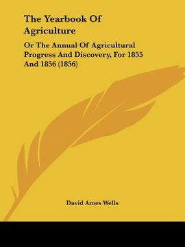 portada the yearbook of agriculture: or the annual of agricultural progress and discovery, for 1855 and 1856 (1856) (en Inglés)