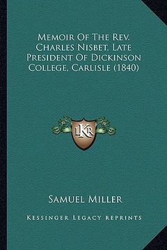 portada memoir of the rev. charles nisbet, late president of dickinsmemoir of the rev. charles nisbet, late president of dickinson college, carlisle (1840) on (en Inglés)