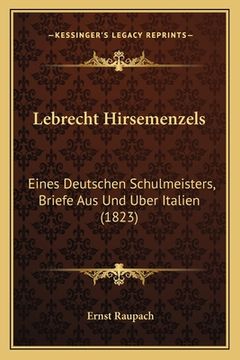 portada Lebrecht Hirsemenzels: Eines Deutschen Schulmeisters, Briefe Aus Und Uber Italien (1823) (en Alemán)