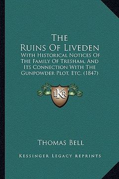 portada the ruins of liveden: with historical notices of the family of tresham, and its connection with the gunpowder plot, etc. (1847) (en Inglés)