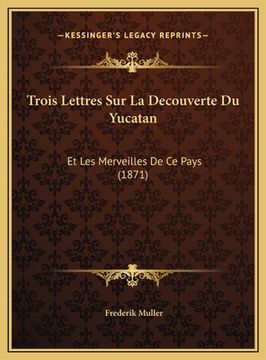 portada Trois Lettres Sur La Decouverte Du Yucatan: Et Les Merveilles De Ce Pays (1871) (in German)