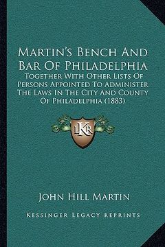 portada martin's bench and bar of philadelphia: together with other lists of persons appointed to administer the laws in the city and county of philadelphia ( (en Inglés)