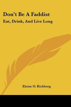 portada don't be a faddist: eat, drink, and live long: common sense suggestions for ordinary diet and hygiene (1913) (en Inglés)