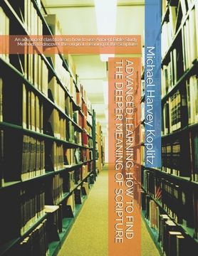 portada Advanced Learning: HOW TO FIND THE DEEPER MEANING OF SCRIPTURE: An advanced class to learn how to use Ancient Bible Study Methods to disc