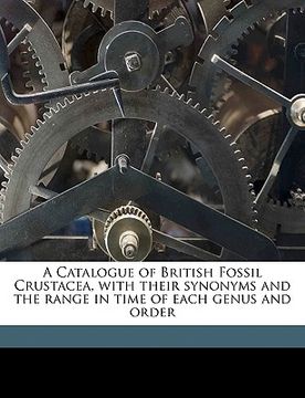 portada a catalogue of british fossil crustacea, with their synonyms and the range in time of each genus and order volume n/a