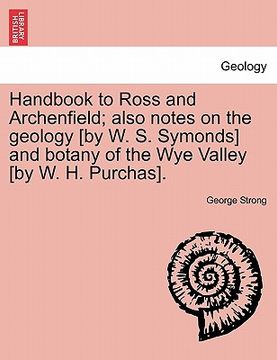 portada handbook to ross and archenfield; also notes on the geology [by w. s. symonds] and botany of the wye valley [by w. h. purchas]. (en Inglés)