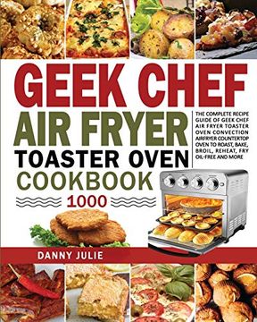 portada Geek Chef air Fryer Toaster Oven Cookbook 1000: The Complete Recipe Guide of Geek Chef air Fryer Toaster Oven Convection air Fryer Countertop Oven to Roast, Bake, Broil, Reheat, fry Oil-Free and More (en Inglés)