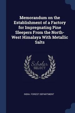 portada Memorandum on the Establishment of a Factory for Impregnating Pine Sleepers From the North-West Himalaya With Metallic Salts (in English)
