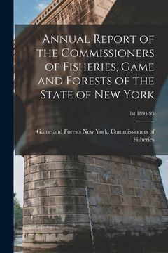 portada Annual Report of the Commissioners of Fisheries, Game and Forests of the State of New York; 1st 1894-95 (en Inglés)