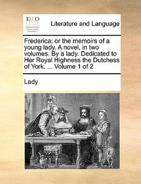 portada frederica: or the memoirs of a young lady. a novel, in two volumes. by a lady. dedicated to her royal highness the dutchess of yo (en Inglés)
