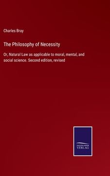 portada The Philosophy of Necessity: Or, Natural Law as applicable to moral, mental, and social science. Second edition, revised (en Inglés)