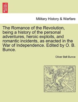 portada the romance of the revolution, being a history of the personal adventures, heroic exploits, and romantic incidents, as enacted in the war of independe (in English)