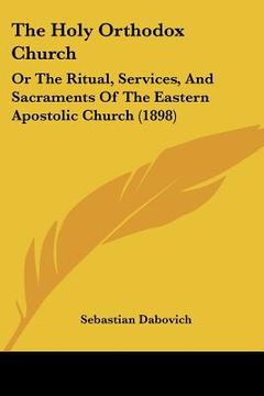 portada the holy orthodox church: or the ritual, services, and sacraments of the eastern apostolic church (1898) (en Inglés)