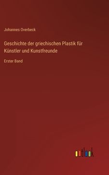 portada Geschichte der griechischen Plastik für Künstler und Kunstfreunde: Erster Band (en Alemán)