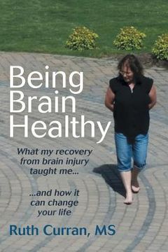 portada Being Brain Healthy: What My Recovery from Brain Injury Taught Me and How It Can Change Your Life (en Inglés)