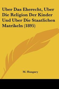portada Uber Das Eherecht, Uber Die Religion Der Kinder Und Uber Die Staatlichen Matrikeln (1895) (en Alemán)