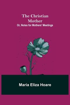 portada The Christian Mother; or, Notes for Mothers' Meetings (in English)