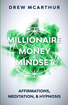 portada Millionaire Money Mindset: Affirmations, Meditation, & Hypnosis: Using Positive Thinking Psychology to Train Your Mind to Grow Wealth, Think Like (in English)