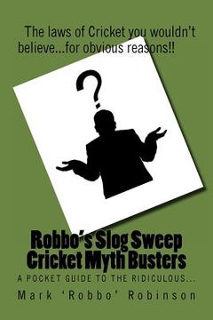 portada Robbo's Slog Sweep Cricket Myth Busters: The laws of cricket you wouldn't believe! ...for obvious reasons!! (en Inglés)